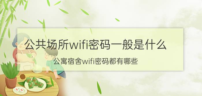 公共场所wifi密码一般是什么 公寓宿舍wifi密码都有哪些？